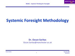 Systemic Foresight Methodology Dr. Ozcan Saritas Ozcan.Saritas@manchester.ac.uk