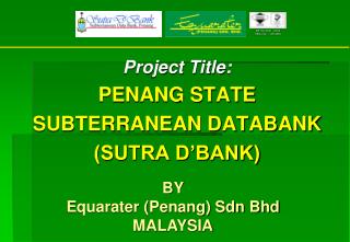 Project Title: PENANG STATE SUBTERRANEAN DATABANK (SUTRA D’BANK)