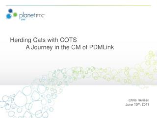 Herding Cats with COTS 	A Journey in the CM of PDMLink