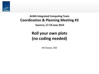 ALMA Integrated Computing Team Coordination &amp; Planning Meeting #3 Socorro, 17-19 June 2014