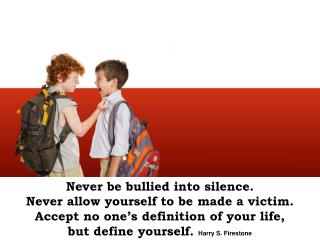 Never be bullied into silence. Never allow yourself to be made a victim.