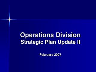 Operations Division Strategic Plan Update II February 2007