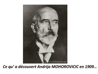 Ce qu’ a découvert Andrija MOHOROVICIC en 1909…