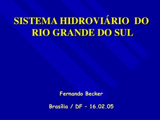 SISTEMA HIDROVIÁRIO DO RIO GRANDE DO SUL Fernando Becker Brasília / DF – 16.02.05