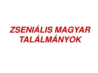 ZSENIÁLIS MAGYAR TALÁLMÁNYOK