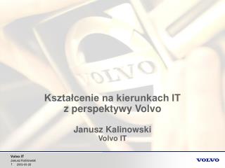 Kształcenie na kierunkach IT z perspektywy Volvo Janusz Kalinowski Volvo IT