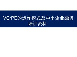 VC/PE 的运作模式及中小企业融资 培训资料