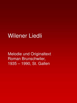 Wilener Liedli Melodie und Originaltext 	 Roman Brunschwiler, 1935 – 1990, St. Gallen