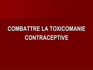 COMBATTRE LA TOXICOMANIE CONTRACEPTIVE