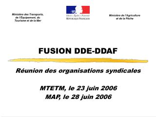 FUSION DDE-DDAF Réunion des organisations syndicales MTETM, le 23 juin 2006 MAP, le 28 juin 2006