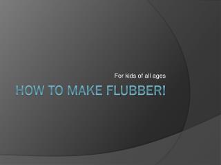 How to make Flubber!