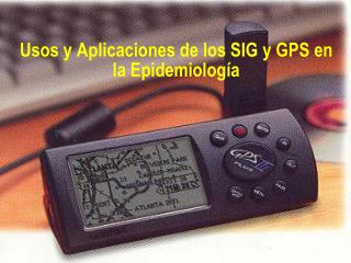 Usos y Aplicaciones de los SIG y GPS en la Epidemiología