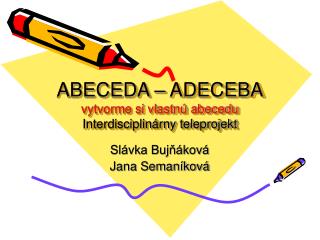 ABECEDA – ADECEBA vytvorme si vlastnú abecedu Interdisciplinárny teleprojekt