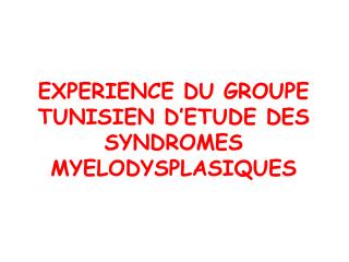 EXPERIENCE DU GROUPE TUNISIEN D’ETUDE DES SYNDROMES MYELODYSPLASIQUES