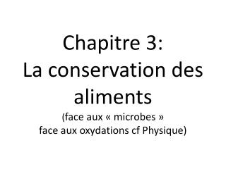 Chapitre 3: La conservation des aliments ( face aux « microbes » face aux oxydations cf Physique)