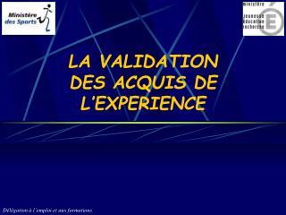 LA VALIDATION DES ACQUIS DE L’EXPERIENCE