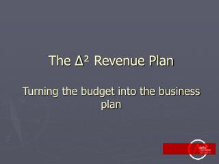 The ∆ ² Revenue Plan Turning the budget into the business plan