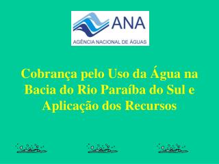 Cobrança pelo Uso da Água na Bacia do Rio Paraíba do Sul e Aplicação dos Recursos