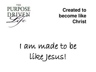 I am made to be like Jesus!