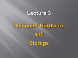 Lecture 3 Computer Hardware a nd Storage