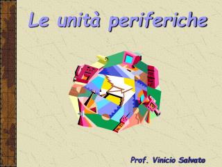 Le unità periferiche Prof. Vinicio Salvato