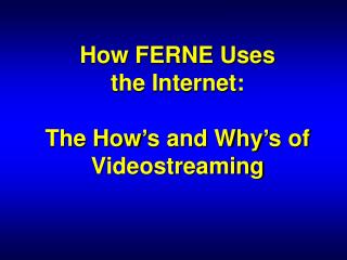 How FERNE Uses the Internet: The How’s and Why’s of Videostreaming