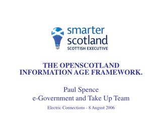 THE OPENSCOTLAND INFORMATION AGE FRAMEWORK. Paul Spence e-Government and Take Up Team