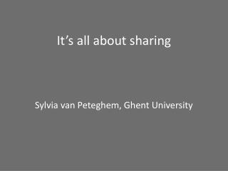 It ’ s all about sharing Sylvia van Peteghem, Ghent University