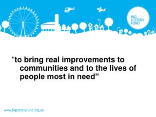 “ to bring real improvements to communities and to the lives of people most in need”