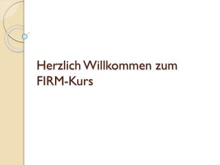 Herzlich Willkommen zum FIRM-Kurs