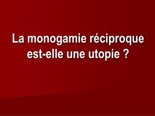 La monogamie réciproque est-elle une utopie ?