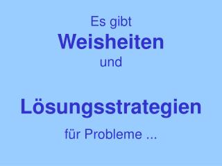 Es gibt Weisheiten und Lösungsstrategien für Probleme ...