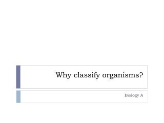 Why classify organisms?