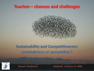 Tourism – chances and challenges Sustainability and Competitiveness: contradictory or compatible ?