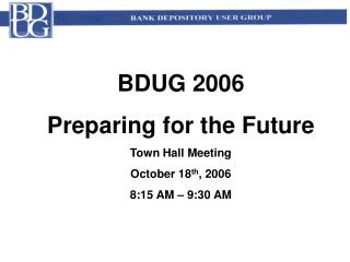 BDUG 2006 Preparing for the Future Town Hall Meeting October 18 th , 2006 8:15 AM – 9:30 AM