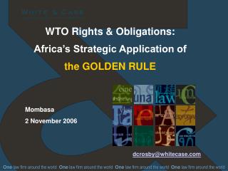 WTO Rights &amp; Obligations: Africa’s Strategic Application of the GOLDEN RULE dcrosby@whitecase