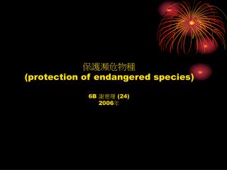 保護瀕危物種 (protection of endangered species) 6B 謝惠珊 (24) 2006 年