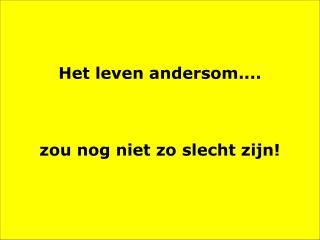 Het leven andersom.... zou nog niet zo slecht zijn!