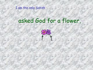 asked God for a flower,