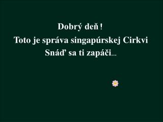 Dobrý deň ! Toto je správa singapúrskej Cirkvi Snáď sa ti zapáči …