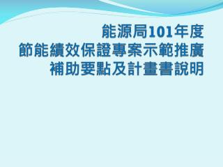 能源局 101 年度 節能績效保證專案示範推廣補助要點及計畫書說明