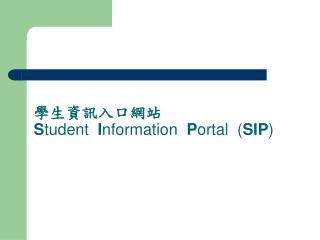 學生資訊入口網站 S tudent I nformation P ortal ( SIP )