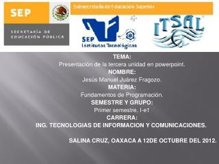 TEMA: Presentación de la tercera unidad en powerpoint . NOMBRE: Jesús Manuel Juárez Fragozo.