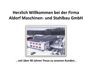 Herzlich Willkommen bei der Firma Aldorf Maschinen- und Stahlbau GmbH