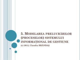 5 . Modelarea prelucr ărilor (proceselor) sistemului informaţional de gestiune