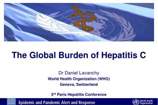 The Global Burden of Hepatitis C Dr Daniel Lavanchy World Health Organization (WHO)
