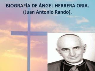 BIOGRAFÍA DE ÁNGEL HERRERA ORIA. (Juan Antonio Rando ).