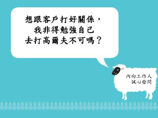 想跟客戶打好關係， 我非得勉強自己 去打高爾夫不可嗎？