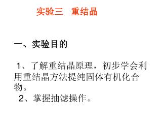 实验三   重结晶 一、实验目的 1 、了解重结晶原理，初步学会利用重结晶方法提纯固体有机化合物。 2 、掌握抽滤操作。