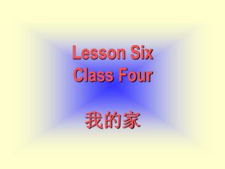 Lesson Six Class Four 我的家
